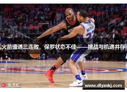火箭遭遇三连败，保罗状态不佳——挑战与机遇并存