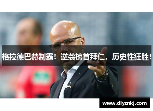 格拉德巴赫制霸！逆袭榜首拜仁，历史性狂胜！