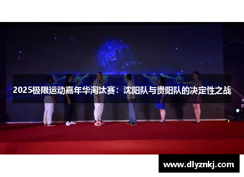 2025极限运动嘉年华淘汰赛：沈阳队与贵阳队的决定性之战