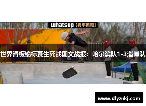 世界滑板锦标赛生死战图文战报：哈尔滨队1-3淄博队