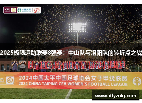 2025极限运动联赛8强赛：中山队与洛阳队的转折点之战