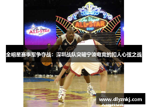 全明星赛季军争夺战：深圳战队突破宁波电竞的扣人心弦之战